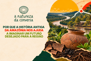 A Natureza da Conversa #4 – Por que o pretérito da Amazônia nos ajuda a imaginar um porvir para a região