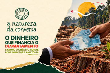 A Natureza da Conversa #5 – Será que o crédito rústico pode induzir o desmatamento na Amazônia?